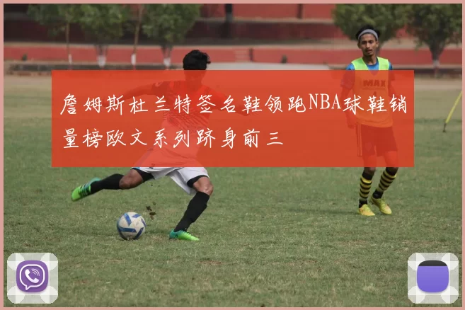 詹姆斯杜兰特签名鞋领跑NBA球鞋销量榜欧文系列跻身前三