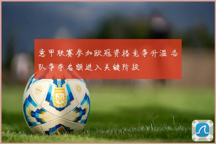 意甲联赛参加欧冠资格竞争升温 各队争夺名额进入关键阶段