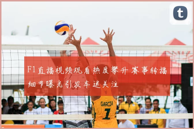 F1直播视频观看热度攀升 赛事转播细节曝光引发车迷关注