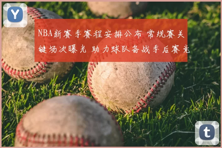 NBA新赛季赛程安排公布 常规赛关键场次曝光 助力球队备战季后赛竞争