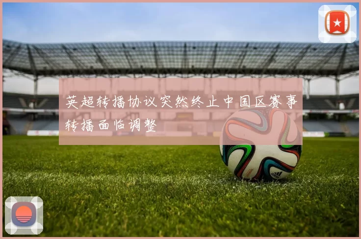 英超转播协议突然终止中国区赛事转播面临调整