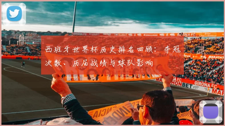 西班牙世界杯历史排名回顾：夺冠次数、历届战绩与球队影响