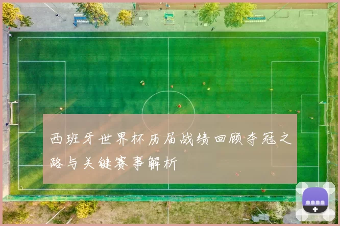 西班牙世界杯历届战绩回顾夺冠之路与关键赛事解析