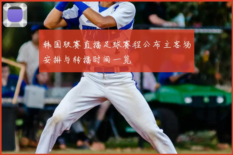韩国联赛直播足球赛程公布主客场安排与转播时间一览
