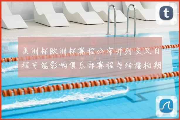 美洲杯欧洲杯赛程公布并列交叉日程可能影响俱乐部赛程与转播档期