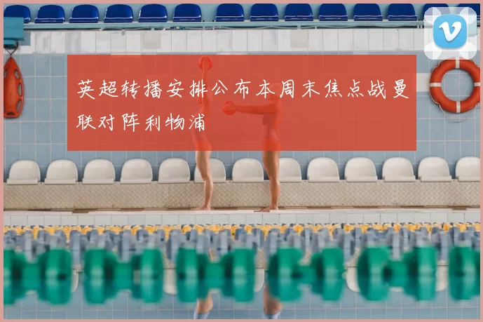 英超转播安排公布本周末焦点战曼联对阵利物浦