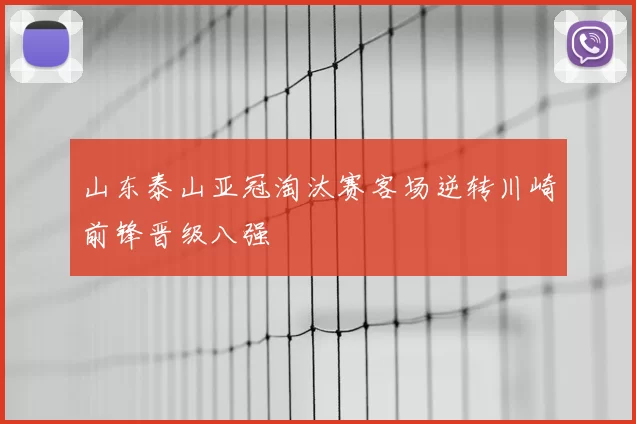山东泰山亚冠淘汰赛客场逆转川崎前锋晋级八强