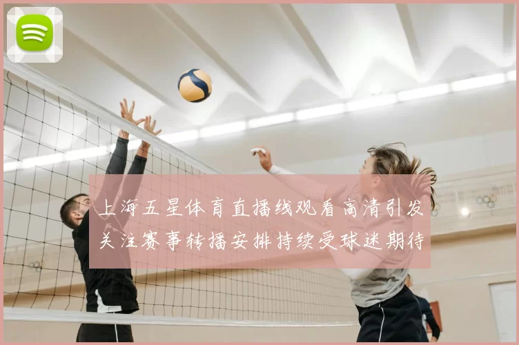 上海五星体育直播线观看高清引发关注赛事转播安排持续受球迷期待