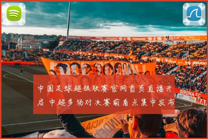 中国足球超级联赛官网首页直播开启 中超多场对决赛前看点集中发布