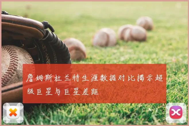 詹姆斯杜兰特生涯数据对比揭示超级巨星与巨星差距