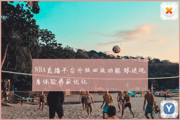 NBA直播平台升级回放功能 球迷观看体验再获优化