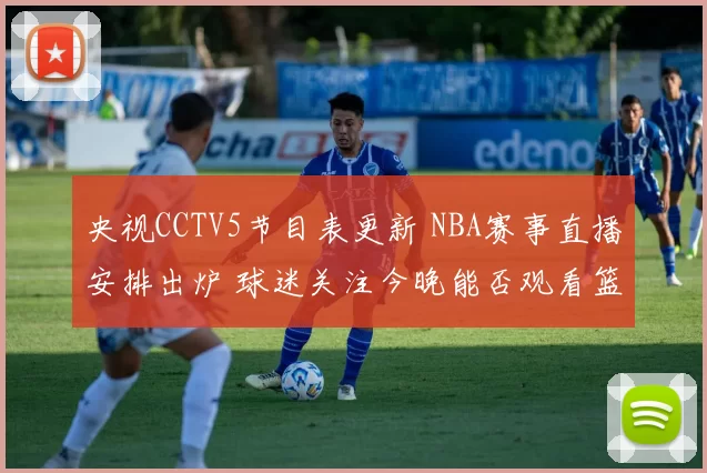 央视CCTV5节目表更新 NBA赛事直播安排出炉 球迷关注今晚能否观看篮球比赛