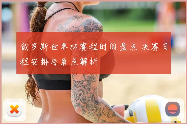 俄罗斯世界杯赛程时间盘点 决赛日程安排与看点解析