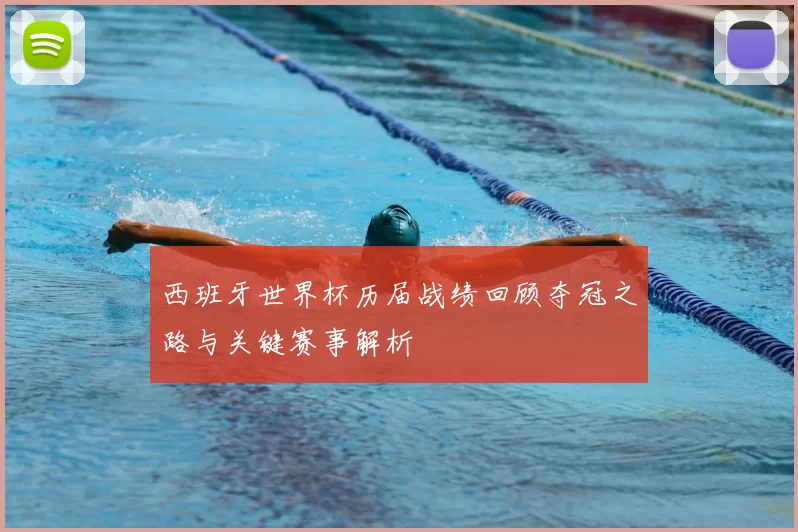 西班牙世界杯历届战绩回顾夺冠之路与关键赛事解析