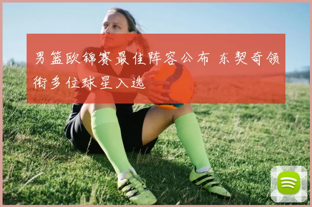 男篮欧锦赛最佳阵容公布 东契奇领衔多位球星入选