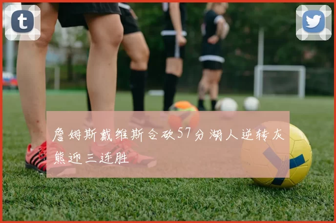 詹姆斯戴维斯合砍57分湖人逆转灰熊迎三连胜