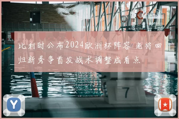 比利时公布2024欧洲杯阵容 老将回归新秀争首发战术调整成看点