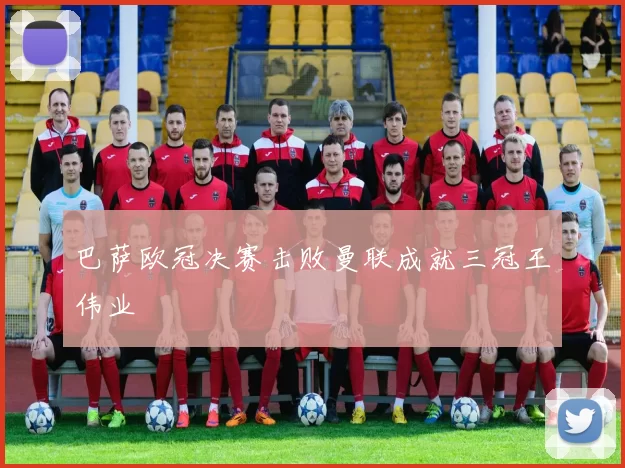 巴萨欧冠决赛击败曼联成就三冠王伟业