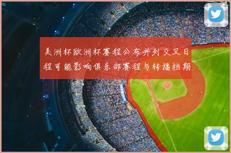 美洲杯欧洲杯赛程公布并列交叉日程可能影响俱乐部赛程与转播档期