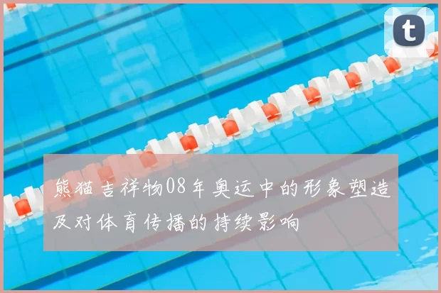 熊猫吉祥物08年奥运中的形象塑造及对体育传播的持续影响