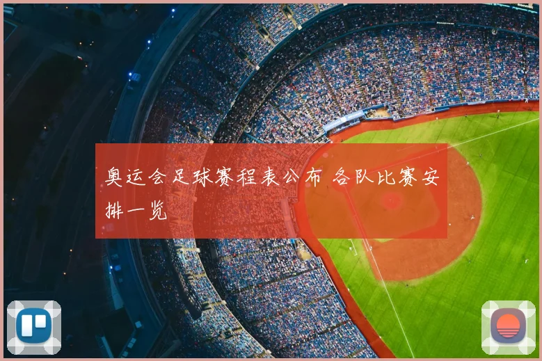 奥运会足球赛程表公布 各队比赛安排一览