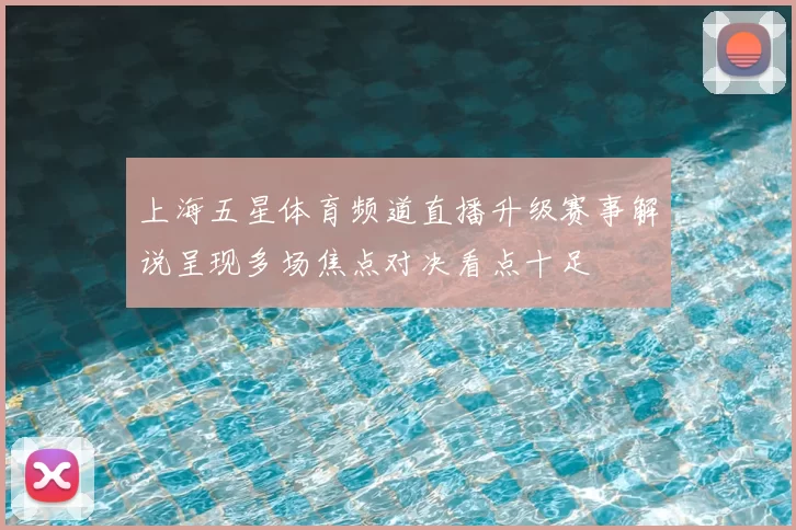 上海五星体育频道直播升级赛事解说呈现多场焦点对决看点十足