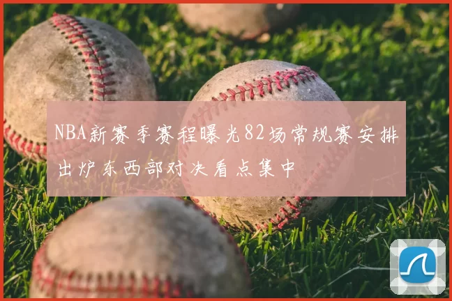 NBA新赛季赛程曝光82场常规赛安排出炉东西部对决看点集中