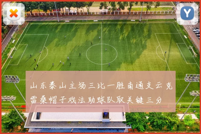 山东泰山主场三比一胜南通支云克雷桑帽子戏法助球队取关键三分