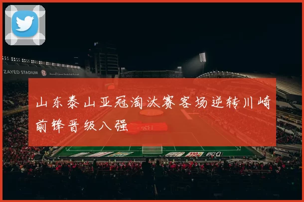 山东泰山亚冠淘汰赛客场逆转川崎前锋晋级八强