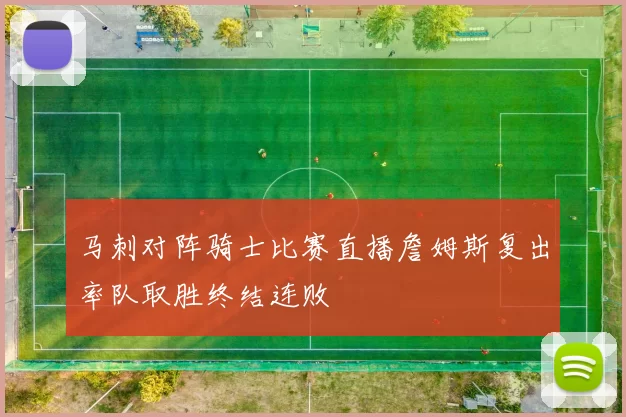 马刺对阵骑士比赛直播詹姆斯复出率队取胜终结连败